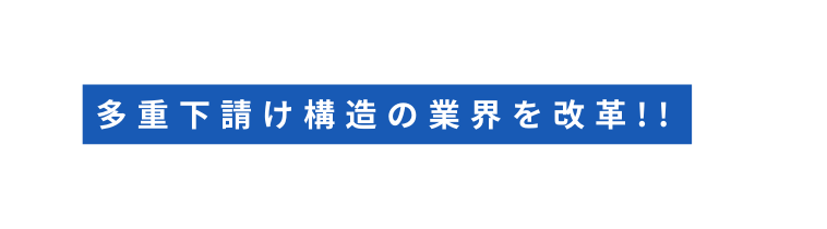 多重下請け構造の業界を改革